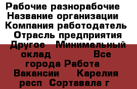 Рабочие разнорабочие › Название организации ­ Компания-работодатель › Отрасль предприятия ­ Другое › Минимальный оклад ­ 40 000 - Все города Работа » Вакансии   . Карелия респ.,Сортавала г.